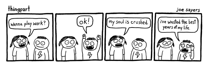 comic strip with text: "wanna play work" "ok" "my soul is crushed" "I've wasted the best years of my life"