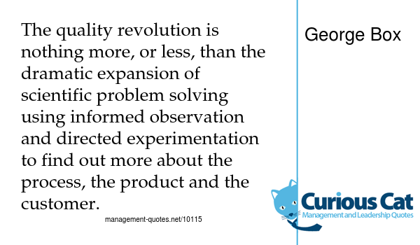 graphic with the quote - The quality revolution is nothing more, or less, than the dramatic expansion of scientific problem solving using informed observation and directed experimentation to find out more about the process, the product and the customer. by George Box